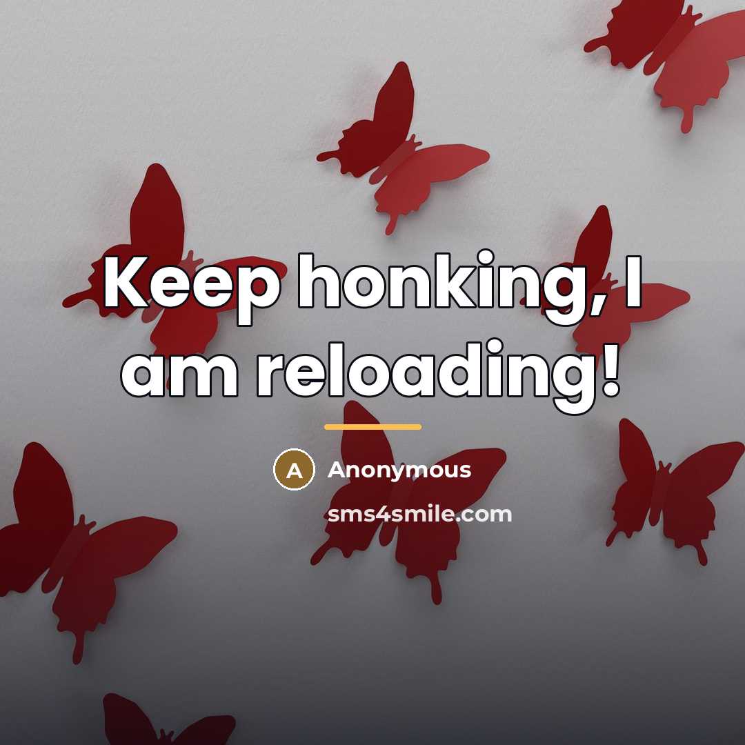 “Keep honking, I am reloading!…” quote by Anonymous