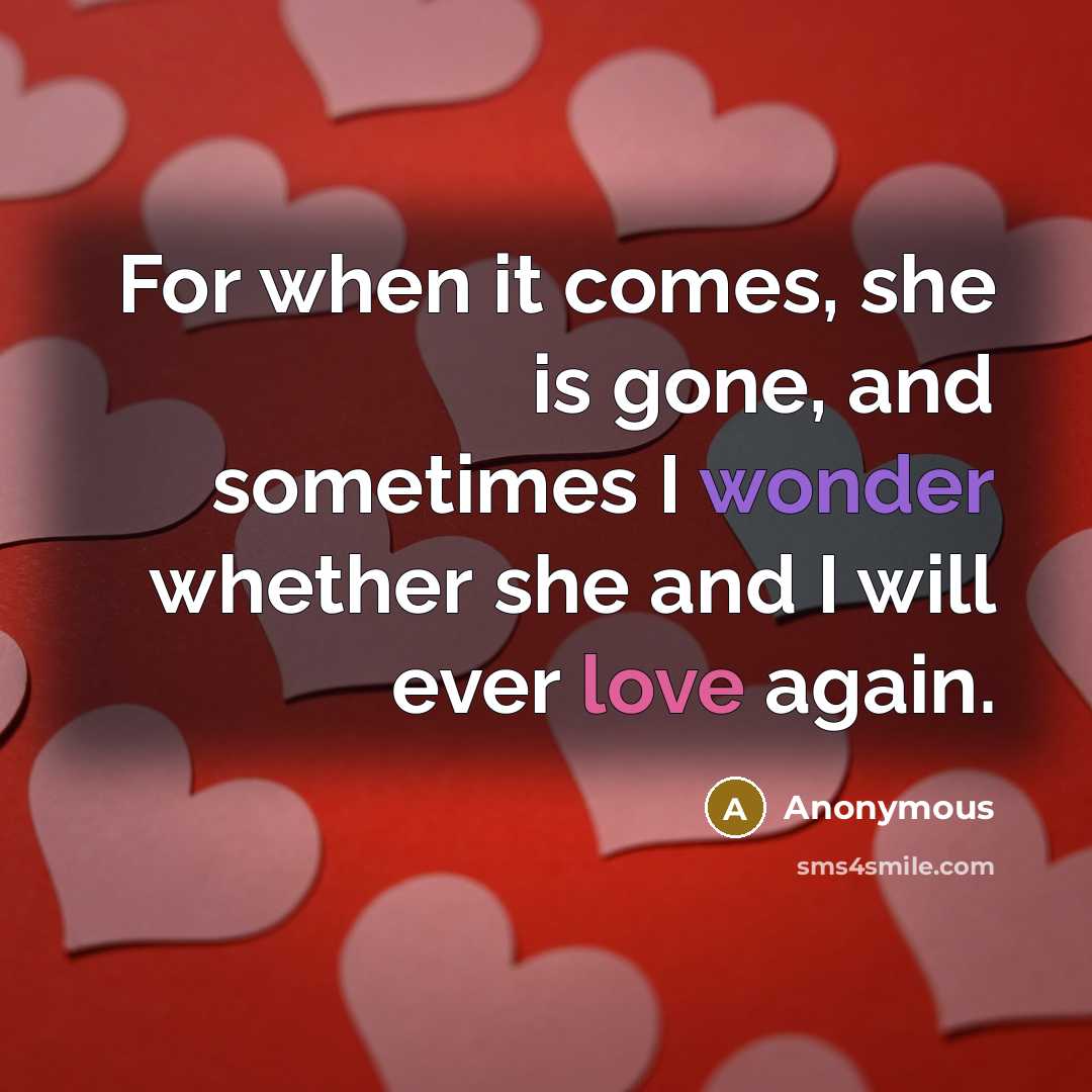 “For when it comes, she is gone, and sometimes I wonder whether she and I will ever love again.” quote by Anonymous