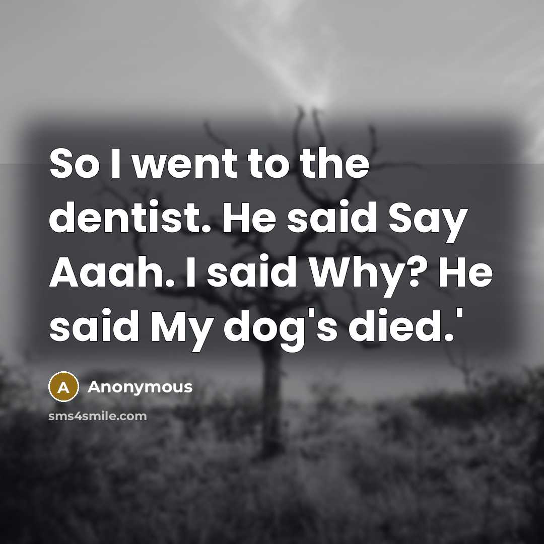 “So I went to the dentist. He said Say Aaah.…” quote by Anonymous