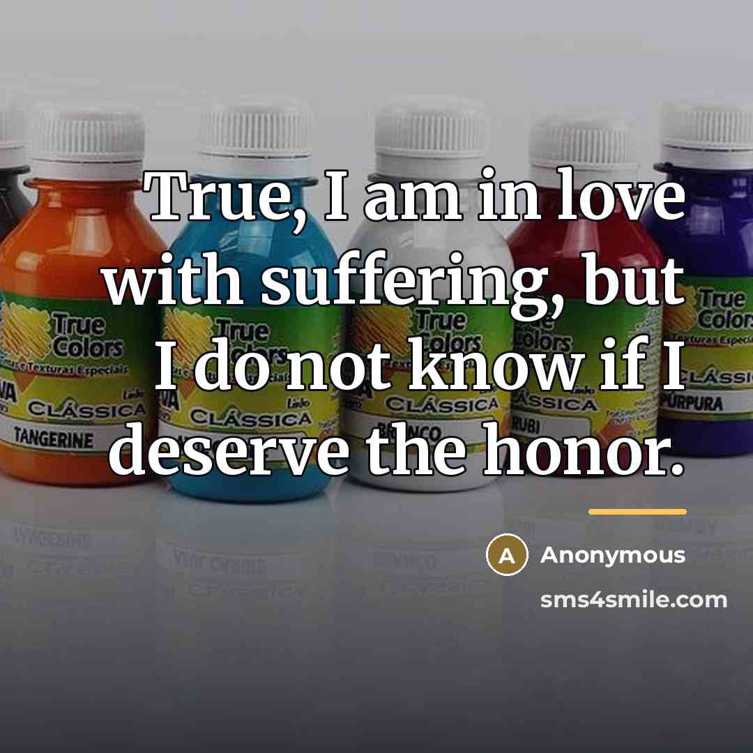 “True, I am in love with suffering, but I do…” quote by Anonymous