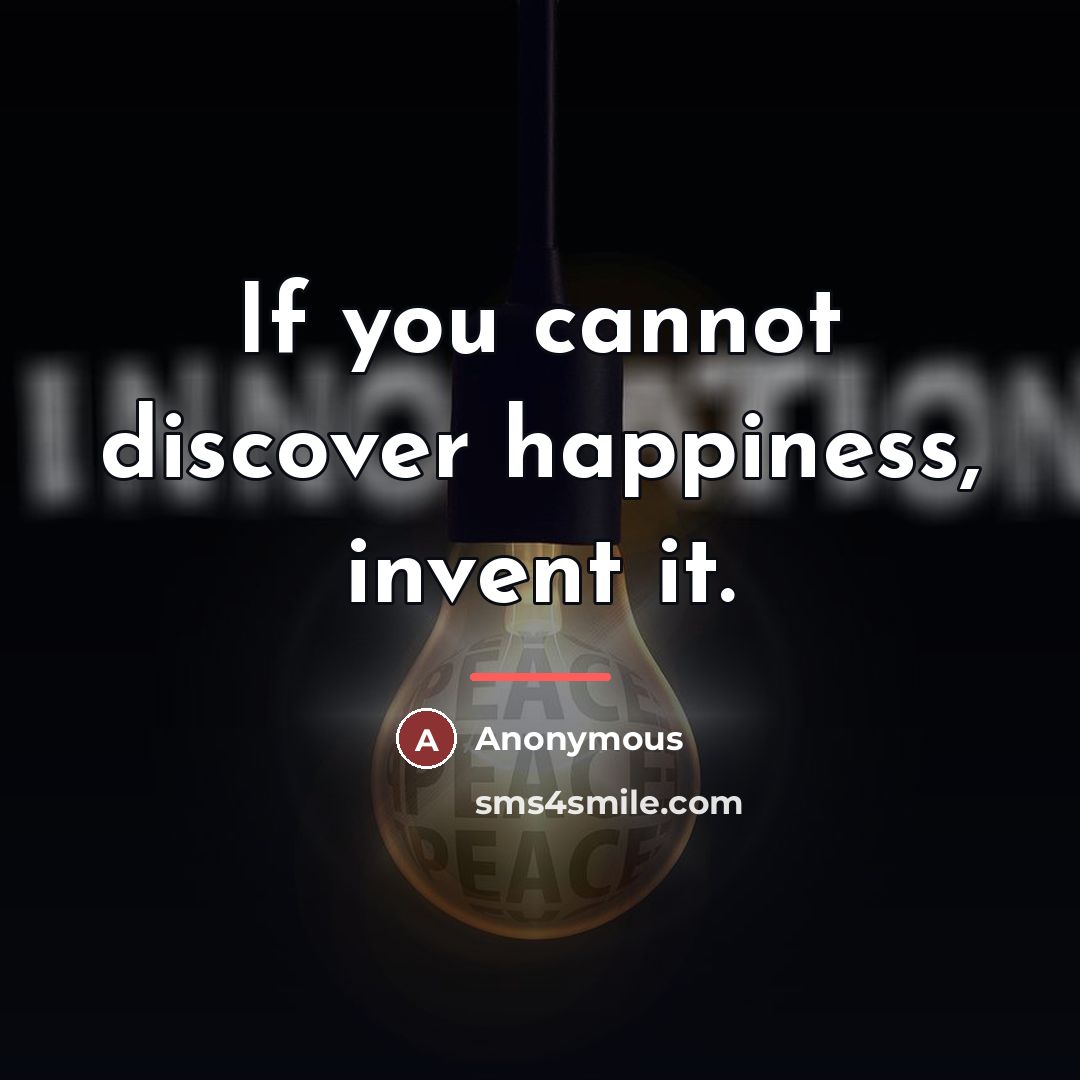 “If you cannot discover happiness, invent it.…” quote by Anonymous