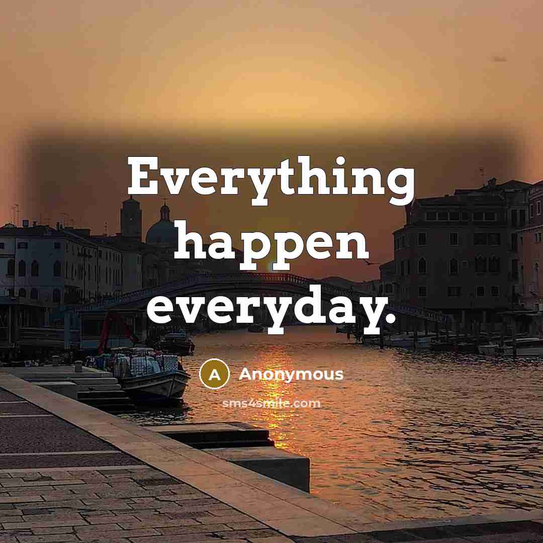 “Everything happen everyday.” quote by Anonymous