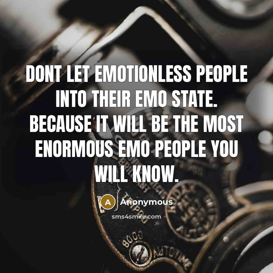 “Dont let emotionless people into their emo state. Because it will be the most enormous emo people you will know.” quote by Anonymous