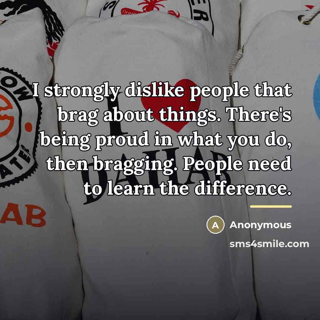 “I strongly dislike people that brag about things. There's being…” quote by Anonymous