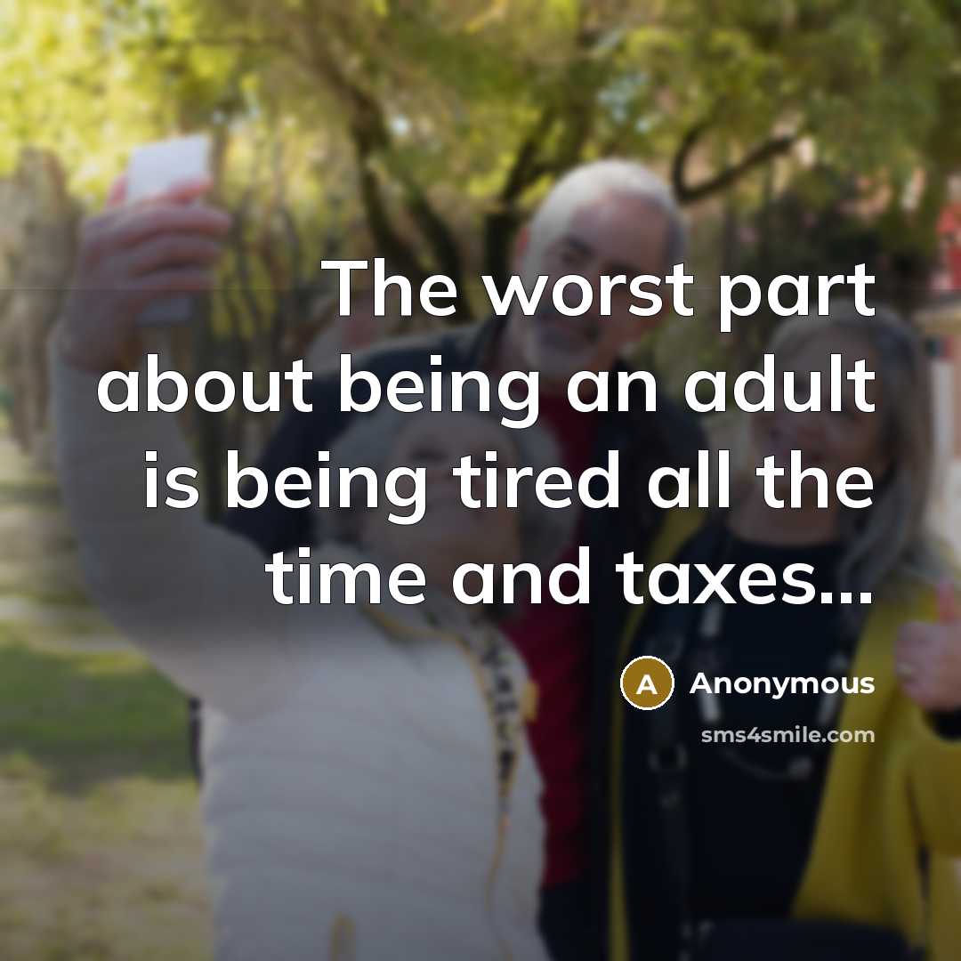 “The worst part about being an adult is being tired all the time and taxes…” quote by Anonymous