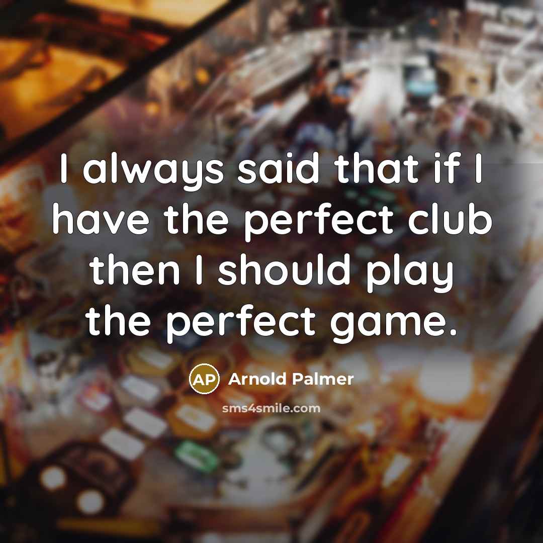 “I always said that if I have the perfect club…” quote by Arnold Palmer
