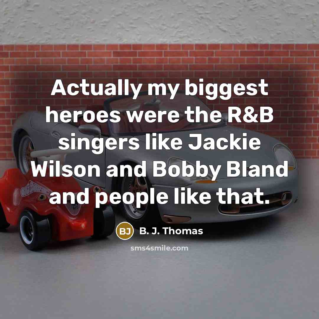 “Actually my biggest heroes were the R&B singers like Jackie…” quote by B. J. Thomas