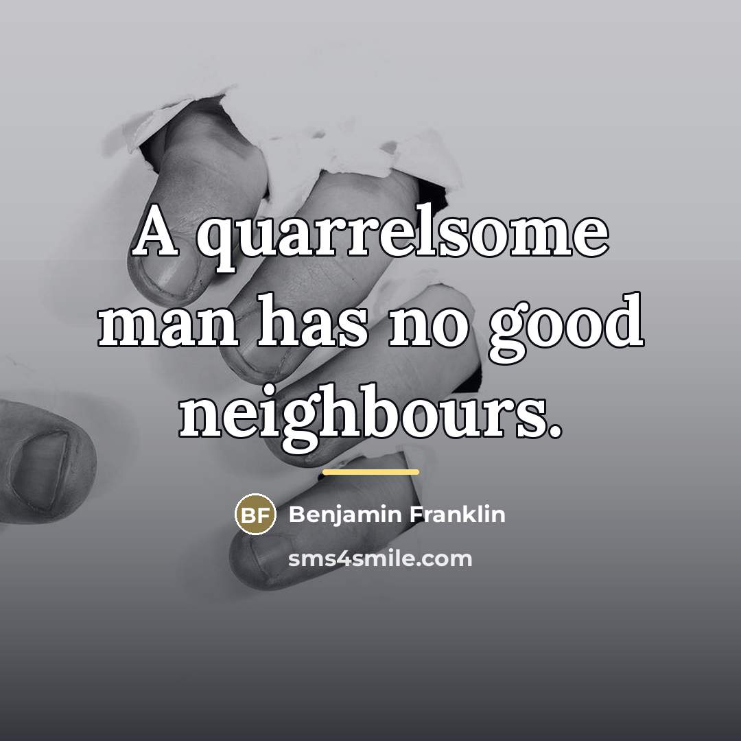 “A quarrelsome man has no good neighbours.…” quote by Benjamin Franklin