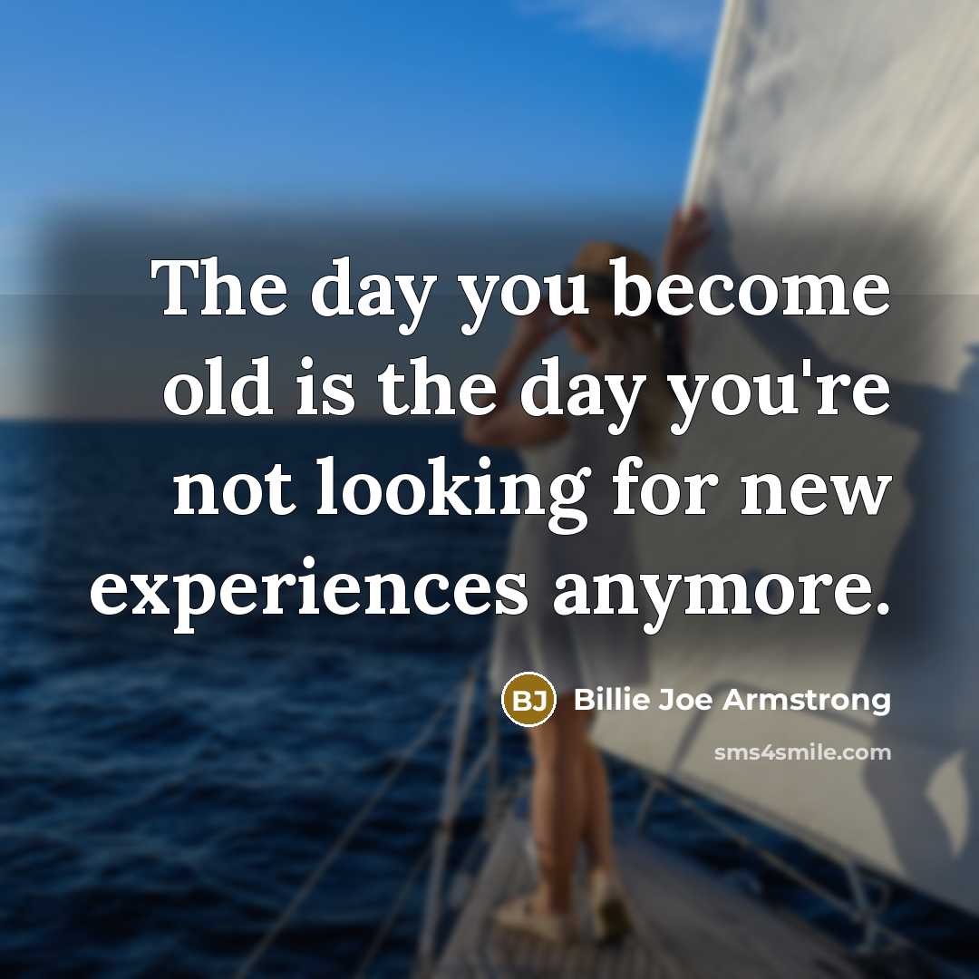 “The day you become old is the day you're not…” quote by Billie Joe Armstrong