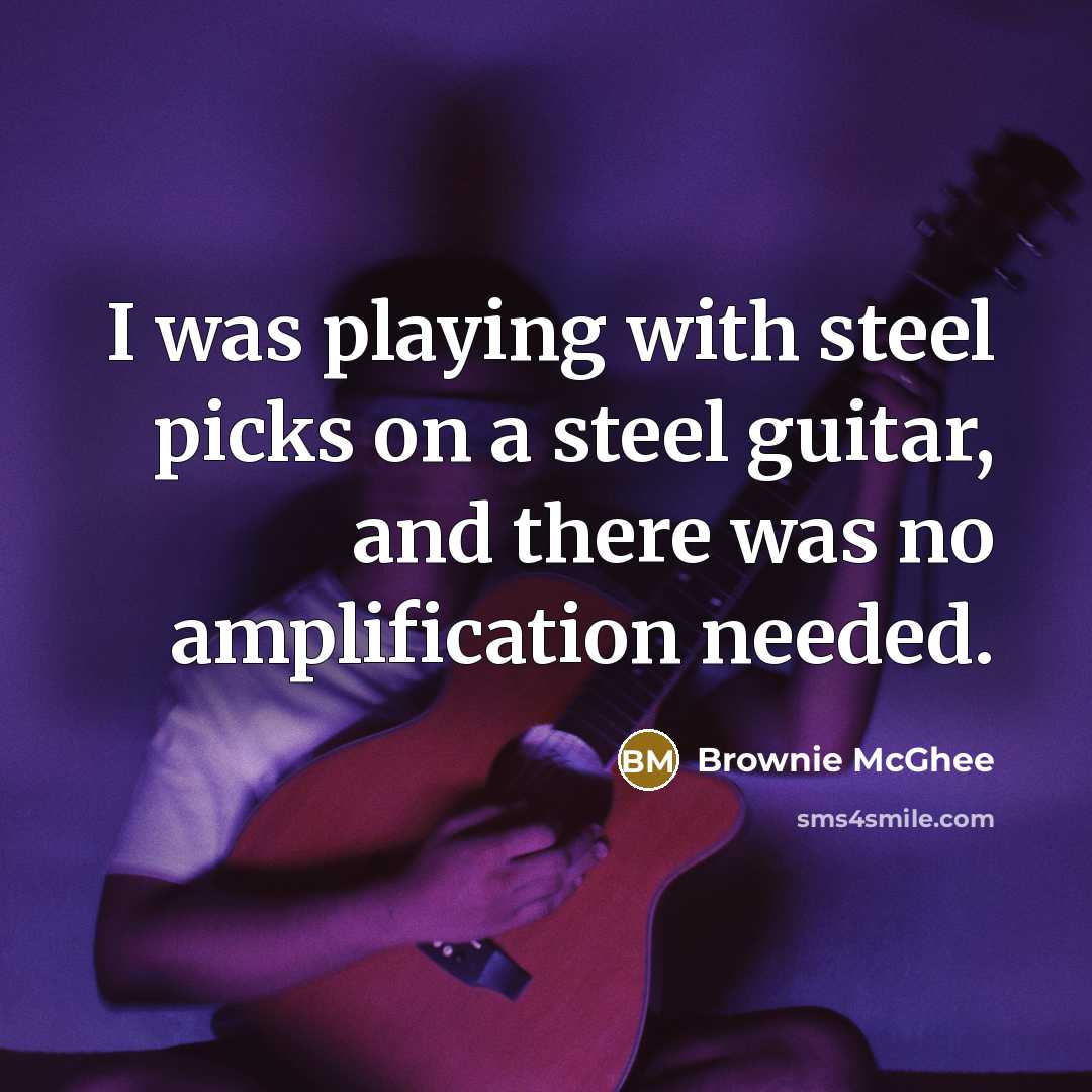 “I was playing with steel picks on a steel guitar,…” quote by Brownie McGhee