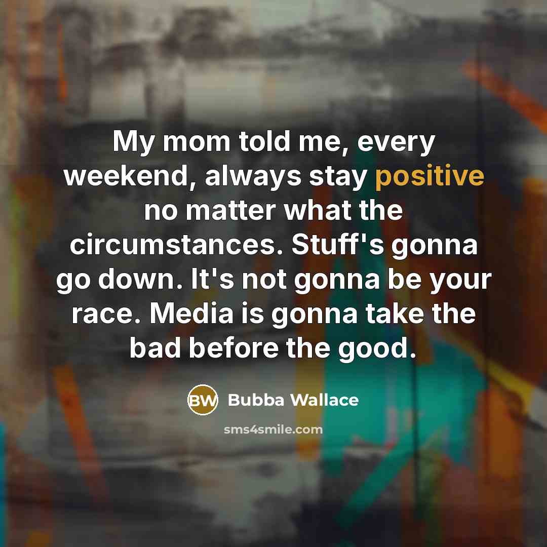 “My mom told me, every weekend, always stay positive no…” quote by Bubba Wallace