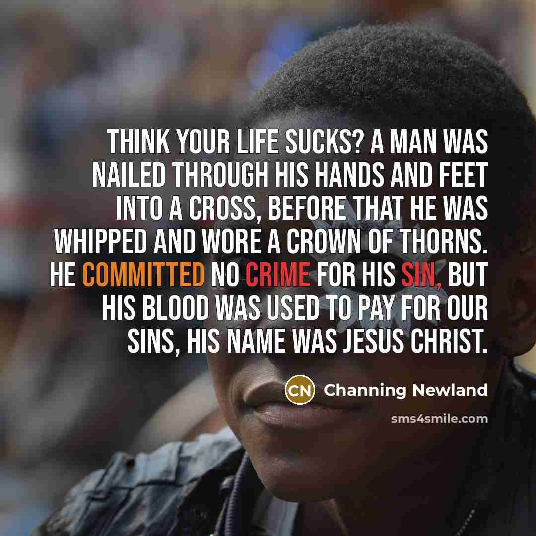 “Think your life sucks? A man was nailed through his…” quote by Channing Newland