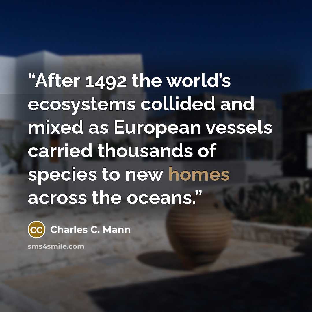 “After 1492 the world’s ecosystems collided and mixed as European vessels carried thousands of species to new homes across the oceans.” quote by Charles C. Mann
