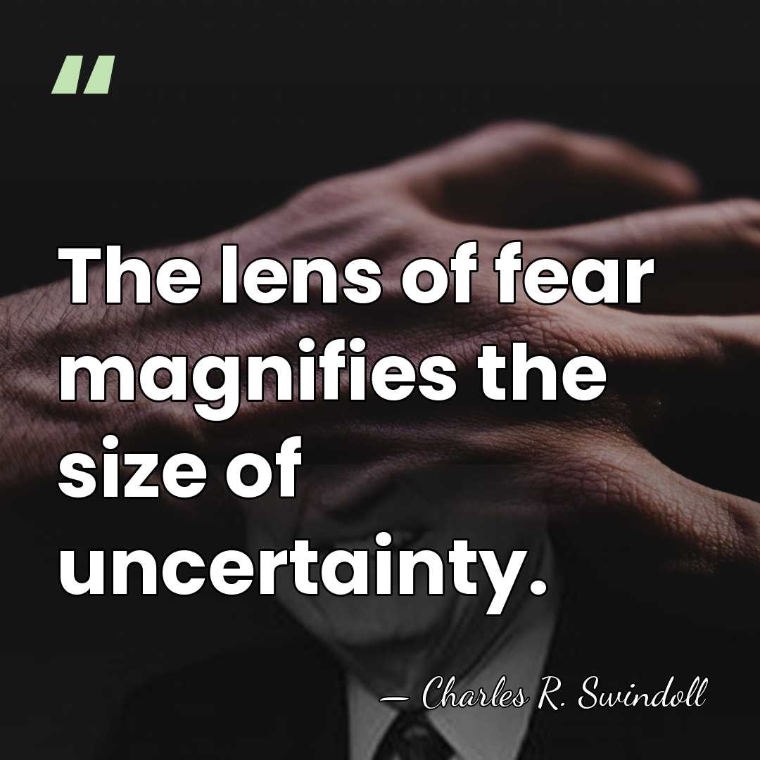 The lens of fear magnifies the size of uncertainty. - Charles R. Swindoll