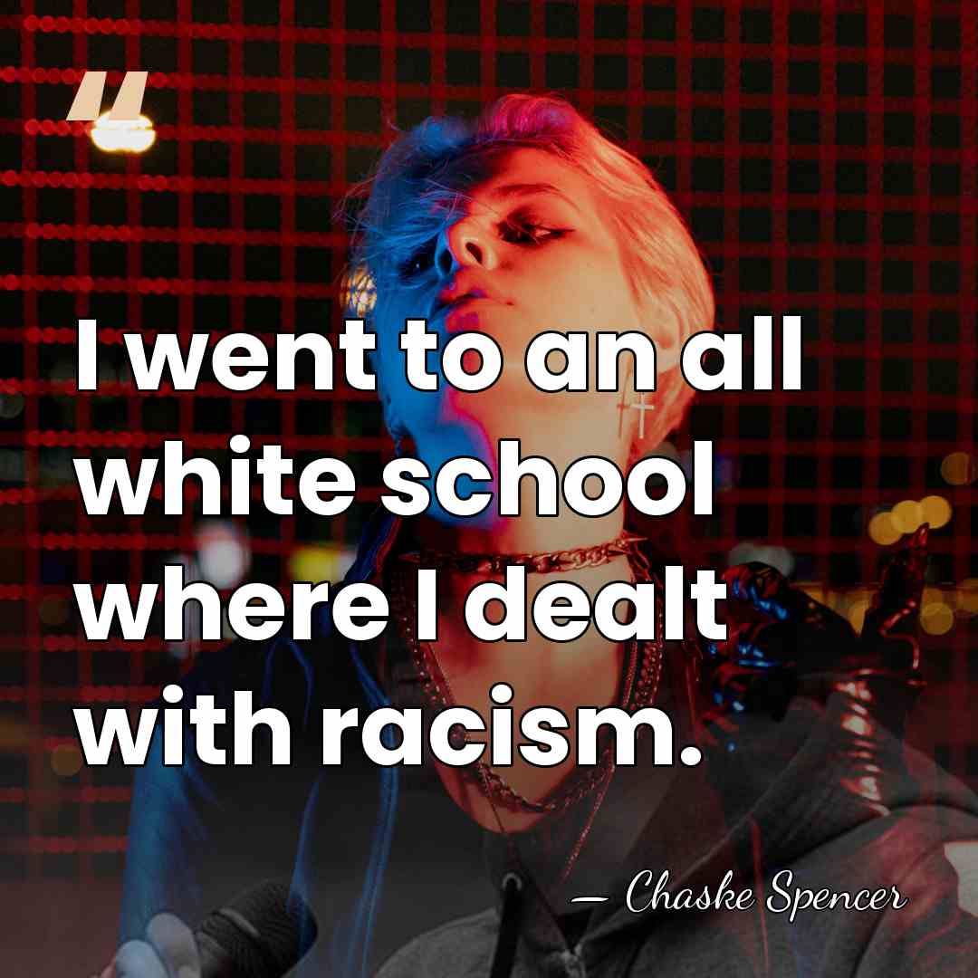 I went to an all white school where I dealt with racism. - Chaske Spencer