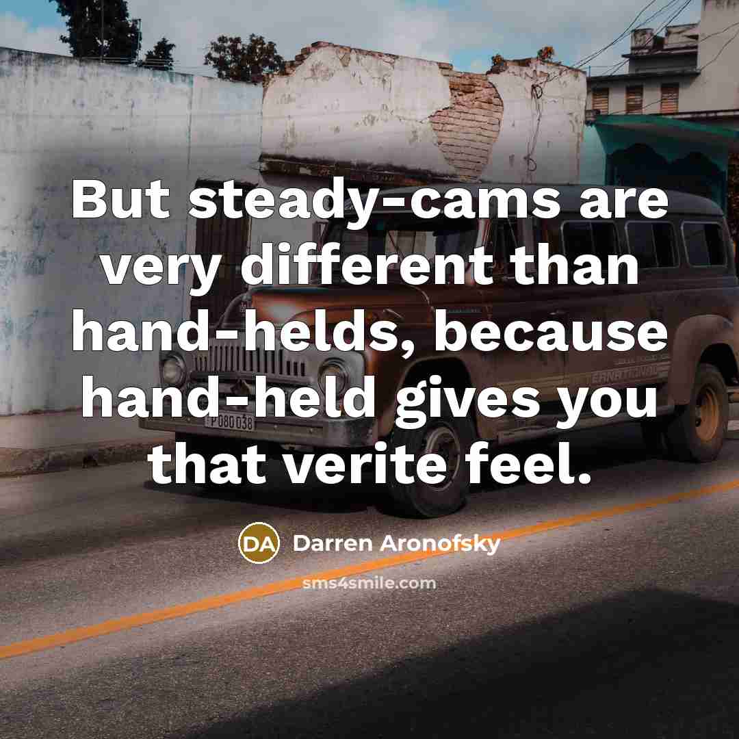 “But steady-cams are very different than hand-helds, because hand-held gives…” quote by Darren Aronofsky