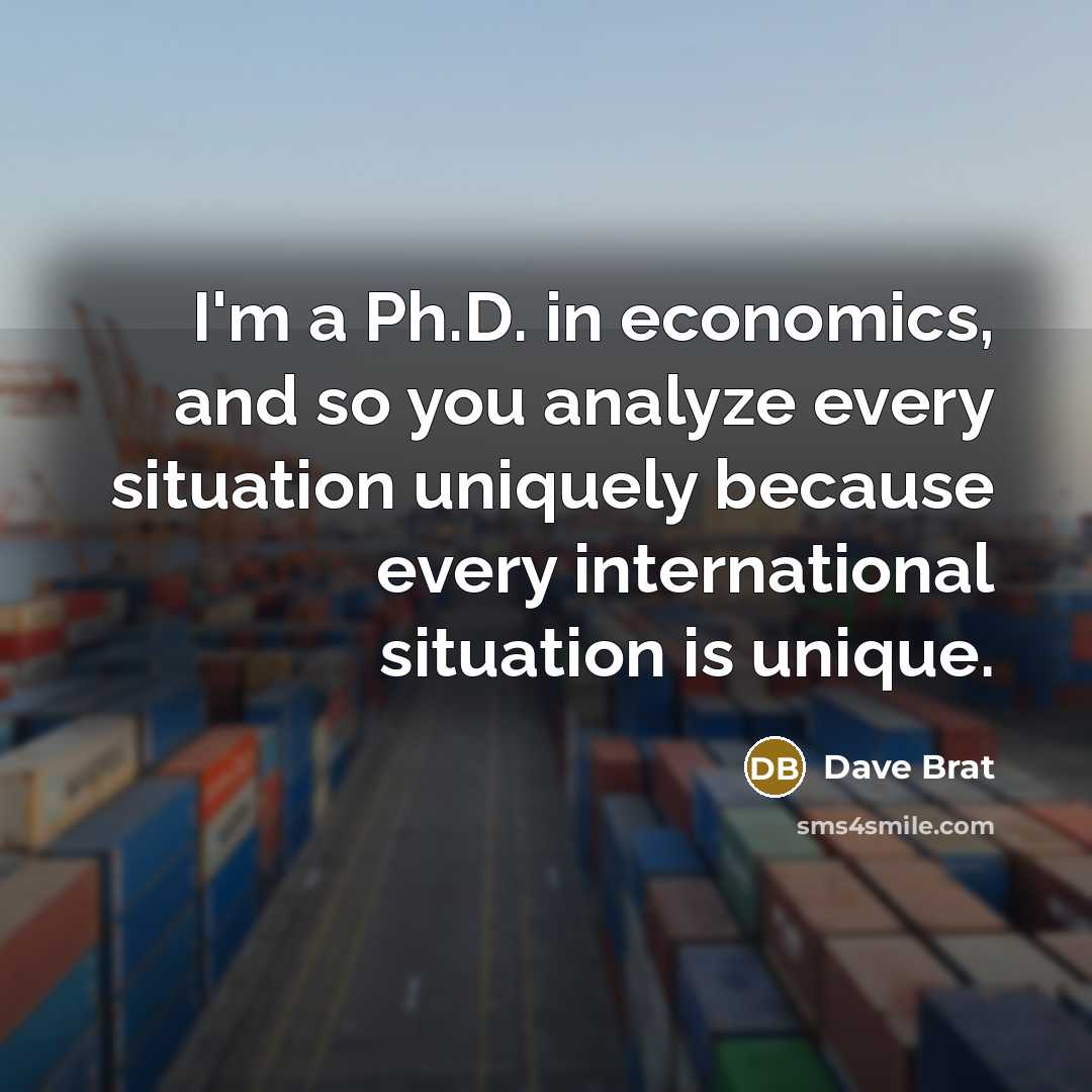 “I'm a Ph.D. in economics, and so you analyze every…” quote by Dave Brat