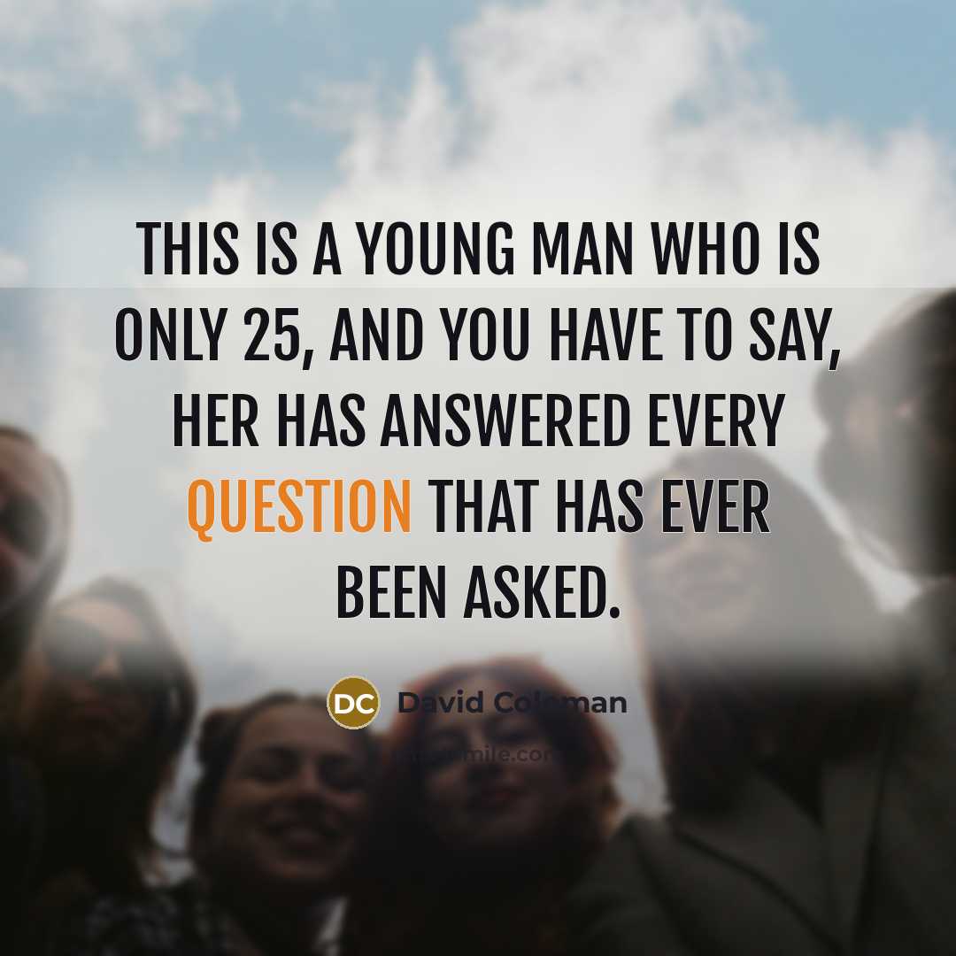 “This is a young man who is only 25, and you have to say, her has answered every question that has ever been asked.” quote by David Coleman