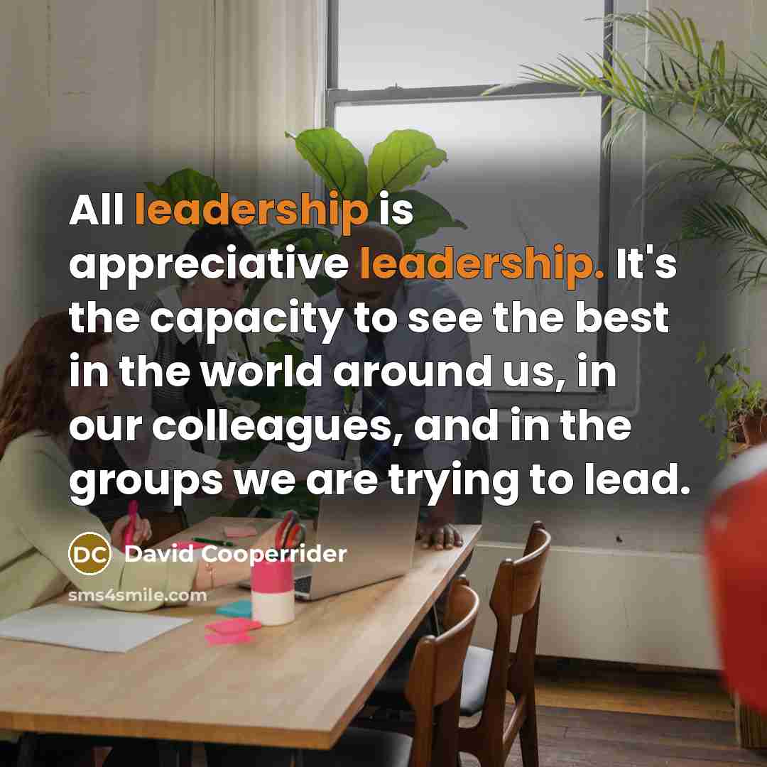 “All leadership is appreciative leadership. It's the capacity to see…” quote by David Cooperrider