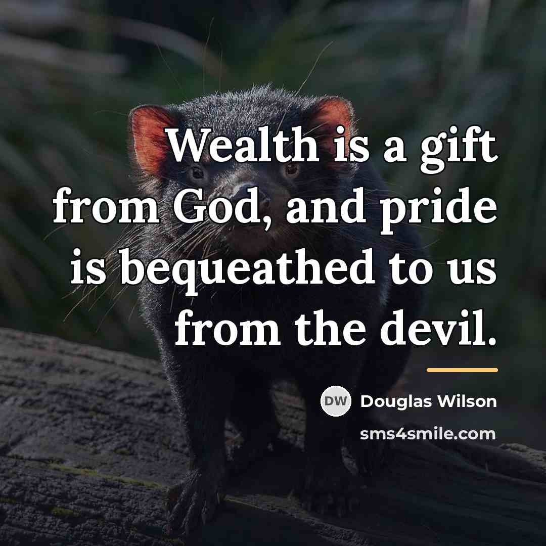 “Wealth is a gift from God, and pride is bequeathed…” quote by Douglas Wilson