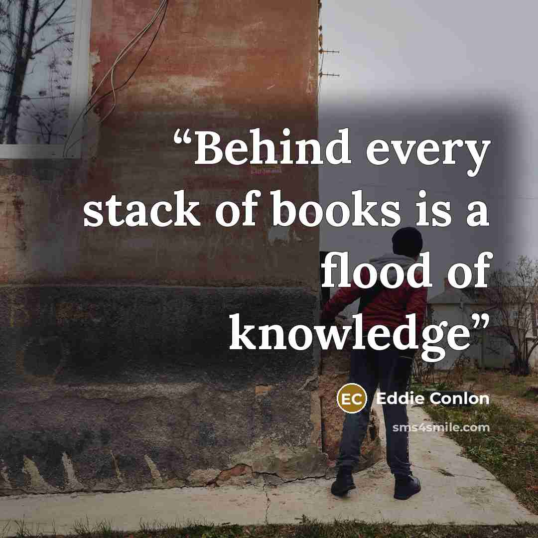“Behind every stack of books is a flood of knowledge” quote by Eddie Conlon