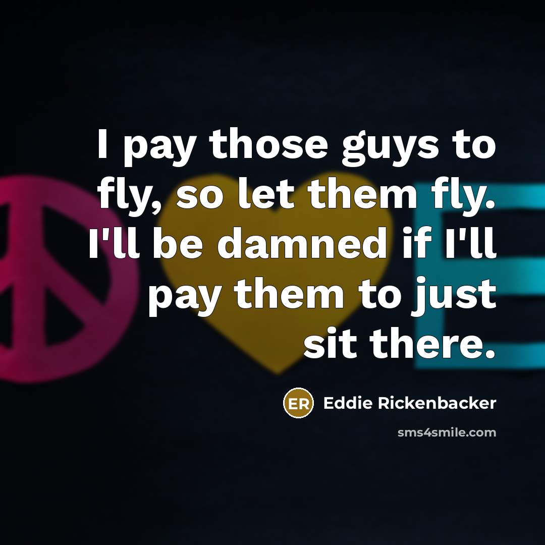 “I pay those guys to fly, so let them fly.…” quote by Eddie Rickenbacker