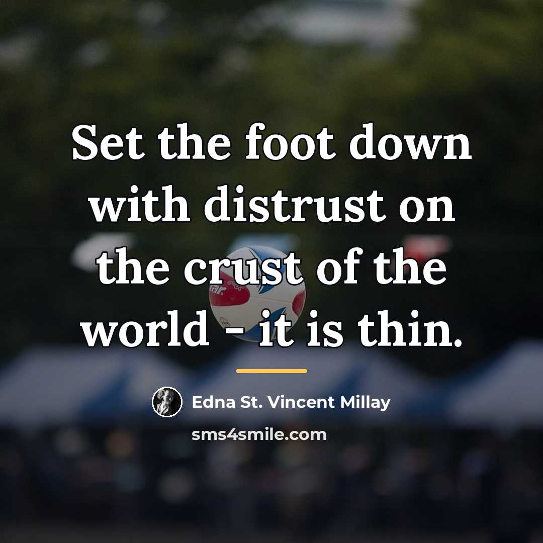 “Set the foot down with distrust on the crust of…” quote by Edna St. Vincent Millay