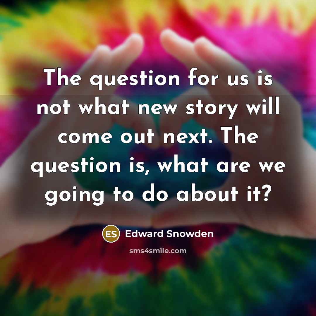 “The question for us is not what new story will…” quote by Edward Snowden