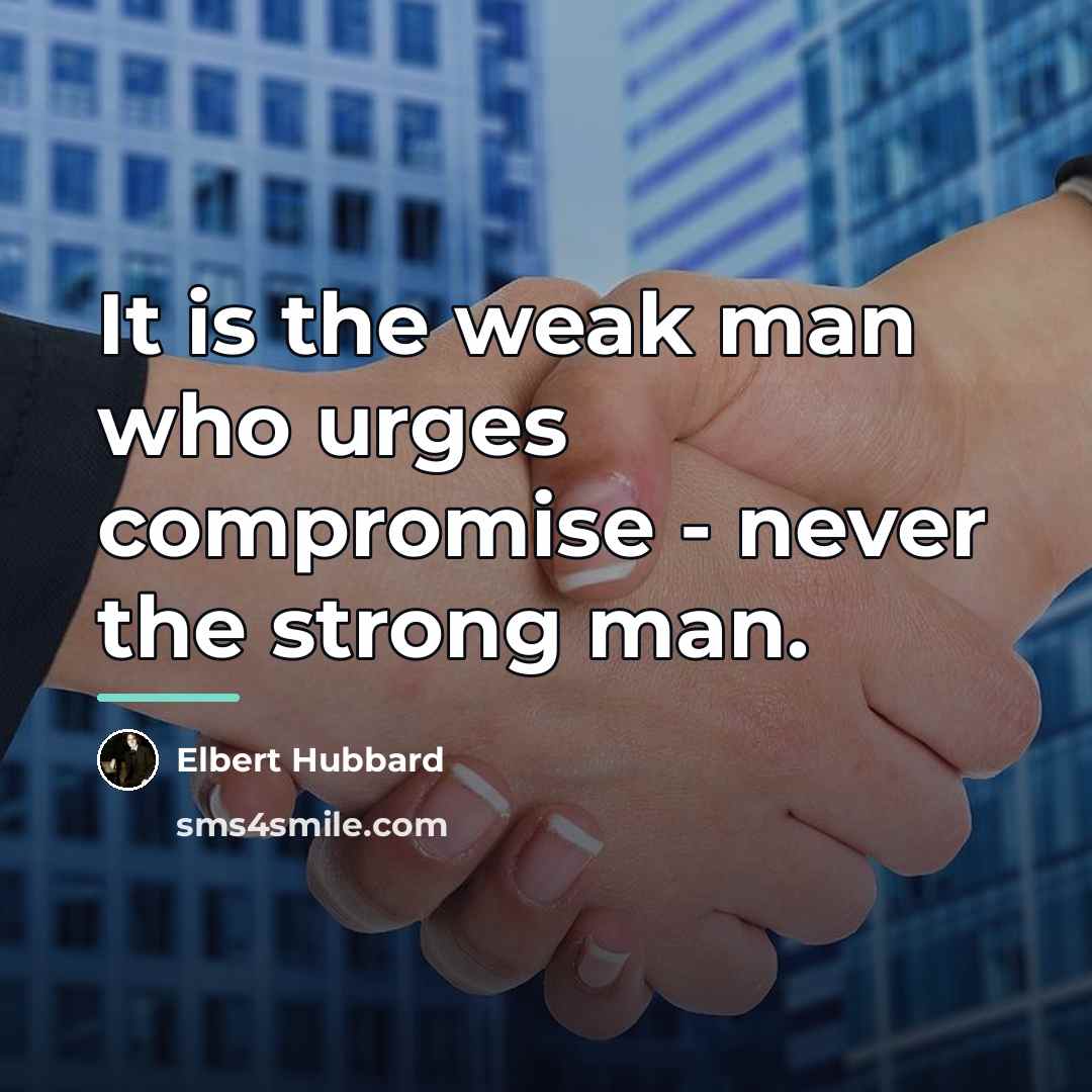 “It is the weak man who urges compromise - never…” quote by Elbert Hubbard