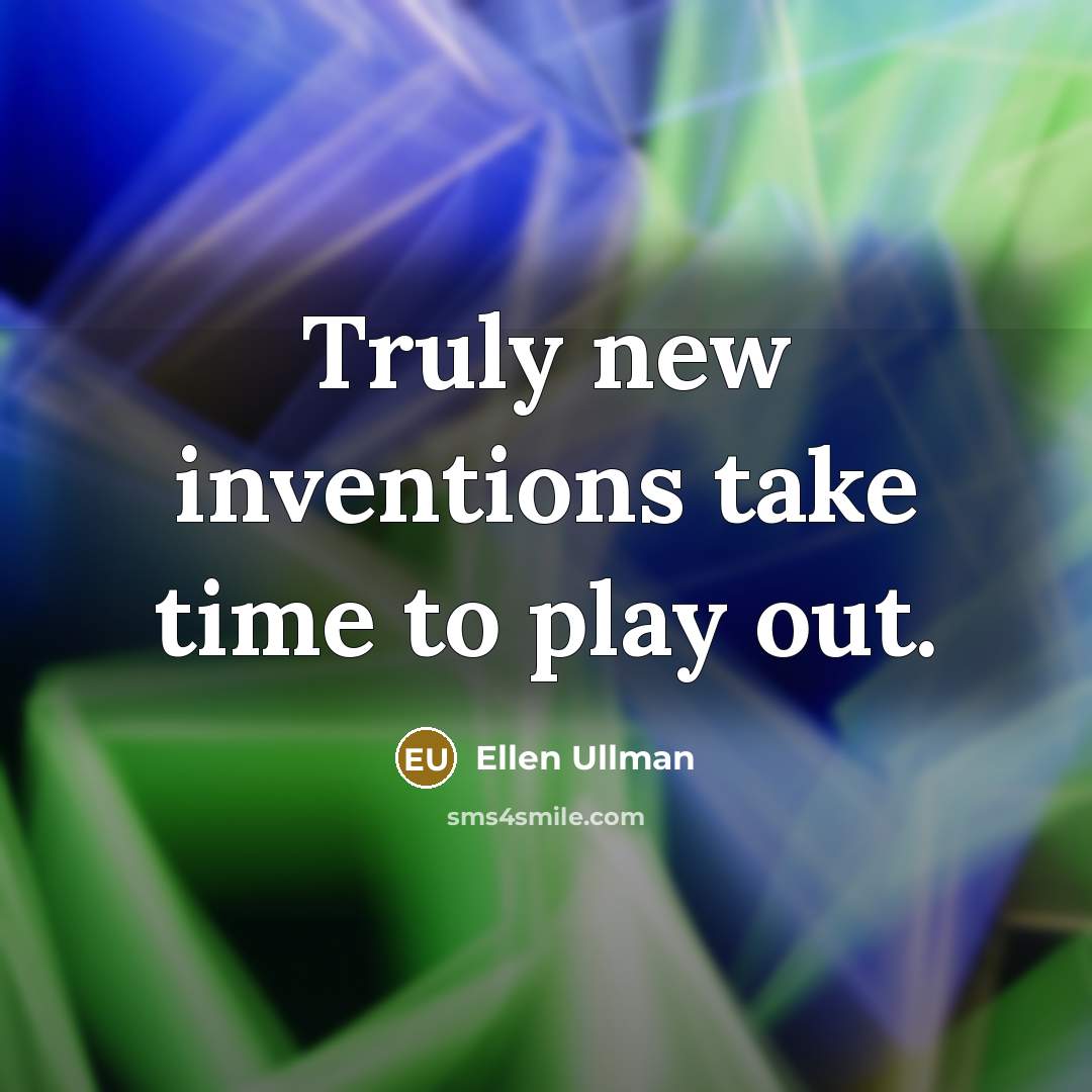 “Truly new inventions take time to play out.…” quote by Ellen Ullman