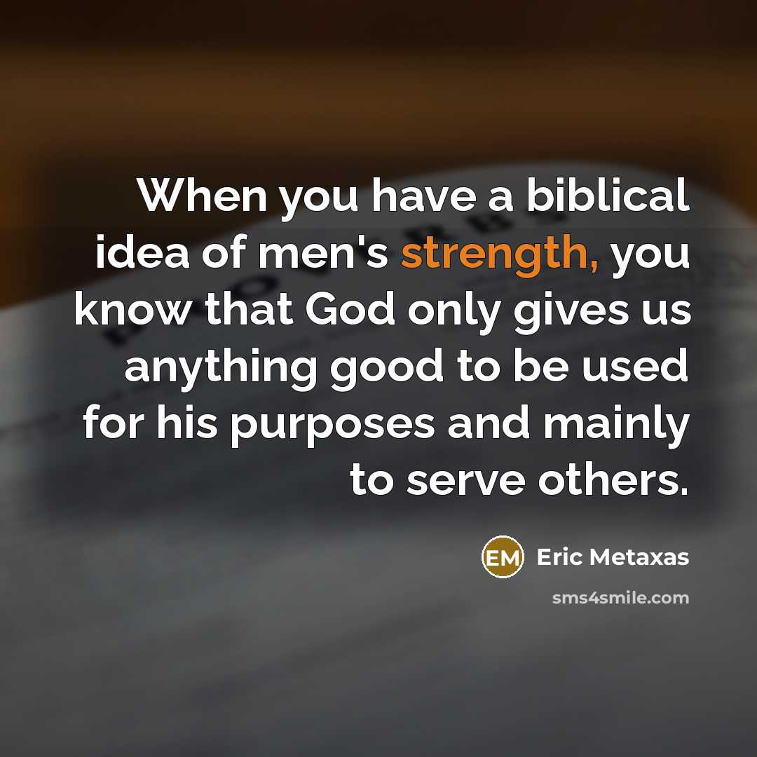 “When you have a biblical idea of men's strength, you…” quote by Eric Metaxas