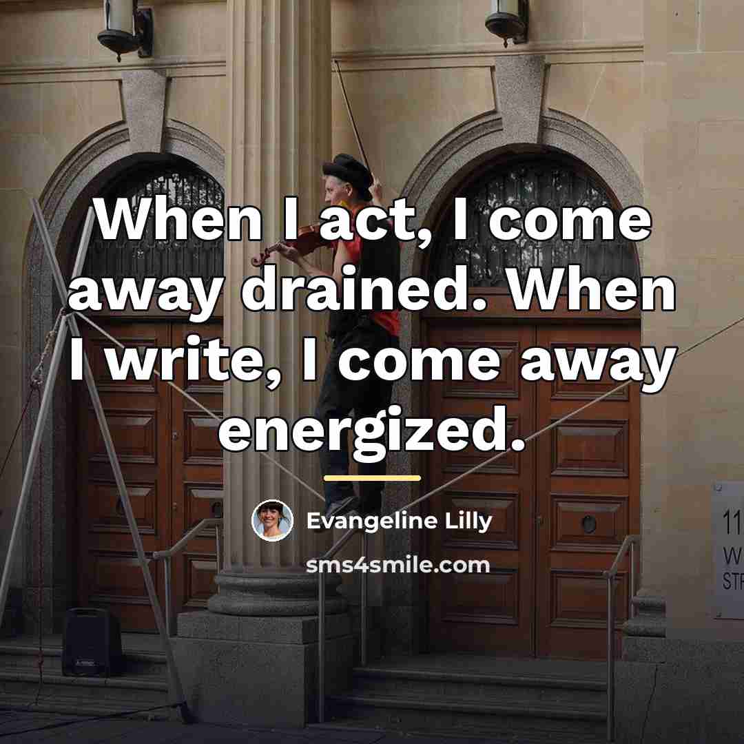 “When I act, I come away drained. When I write,…” quote by Evangeline Lilly