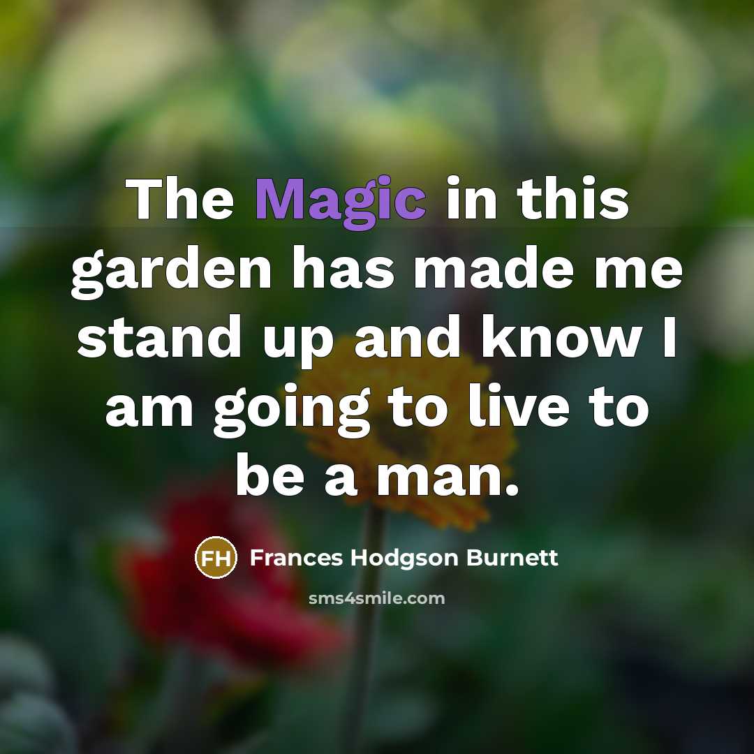“The Magic in this garden has made me stand up and know I am going to live to be a man.” quote by Frances Hodgson Burnett