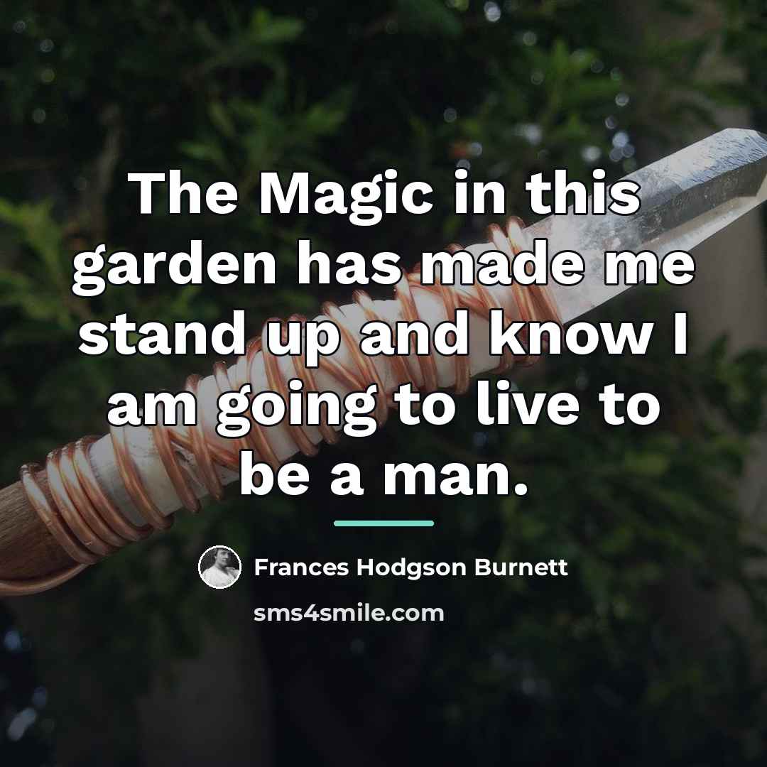 “The Magic in this garden has made me stand up…” quote by Frances Hodgson Burnett