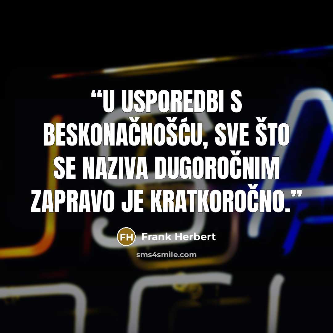 “U usporedbi s beskonačnošću, sve što se naziva dugoročnim zapravo je kratkoročno.” quote by Frank Herbert