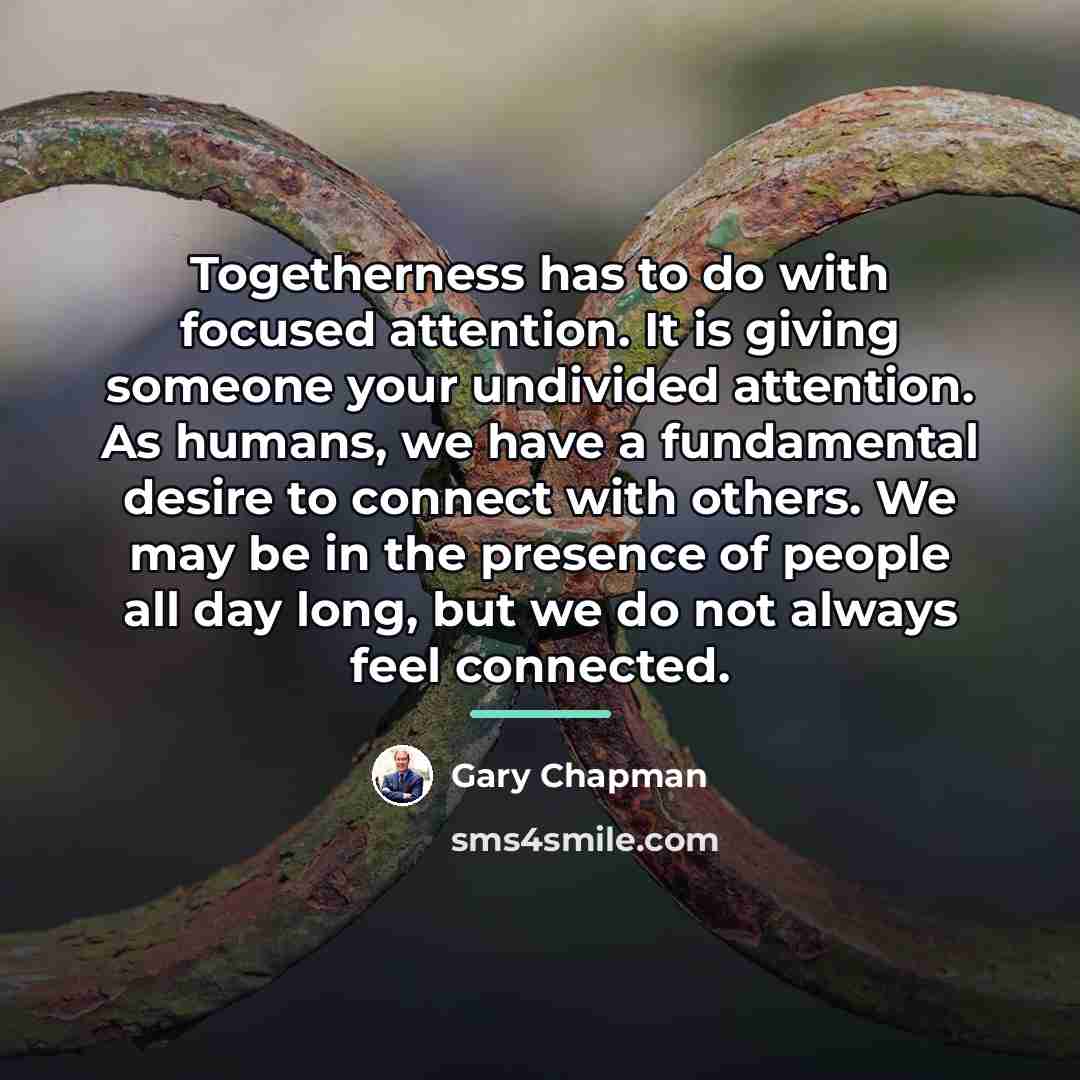 “Togetherness has to do with focused attention. It is giving…” quote by Gary Chapman