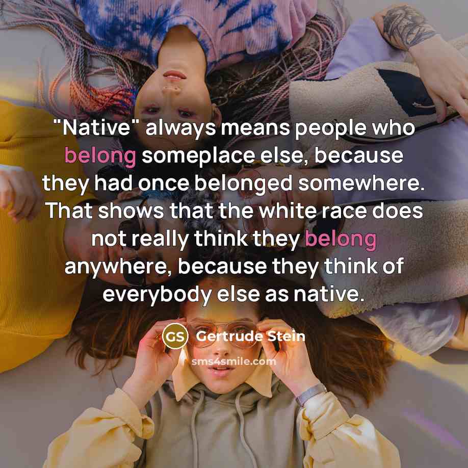 “"Native" always means people who belong someplace else, because they…” quote by Gertrude Stein