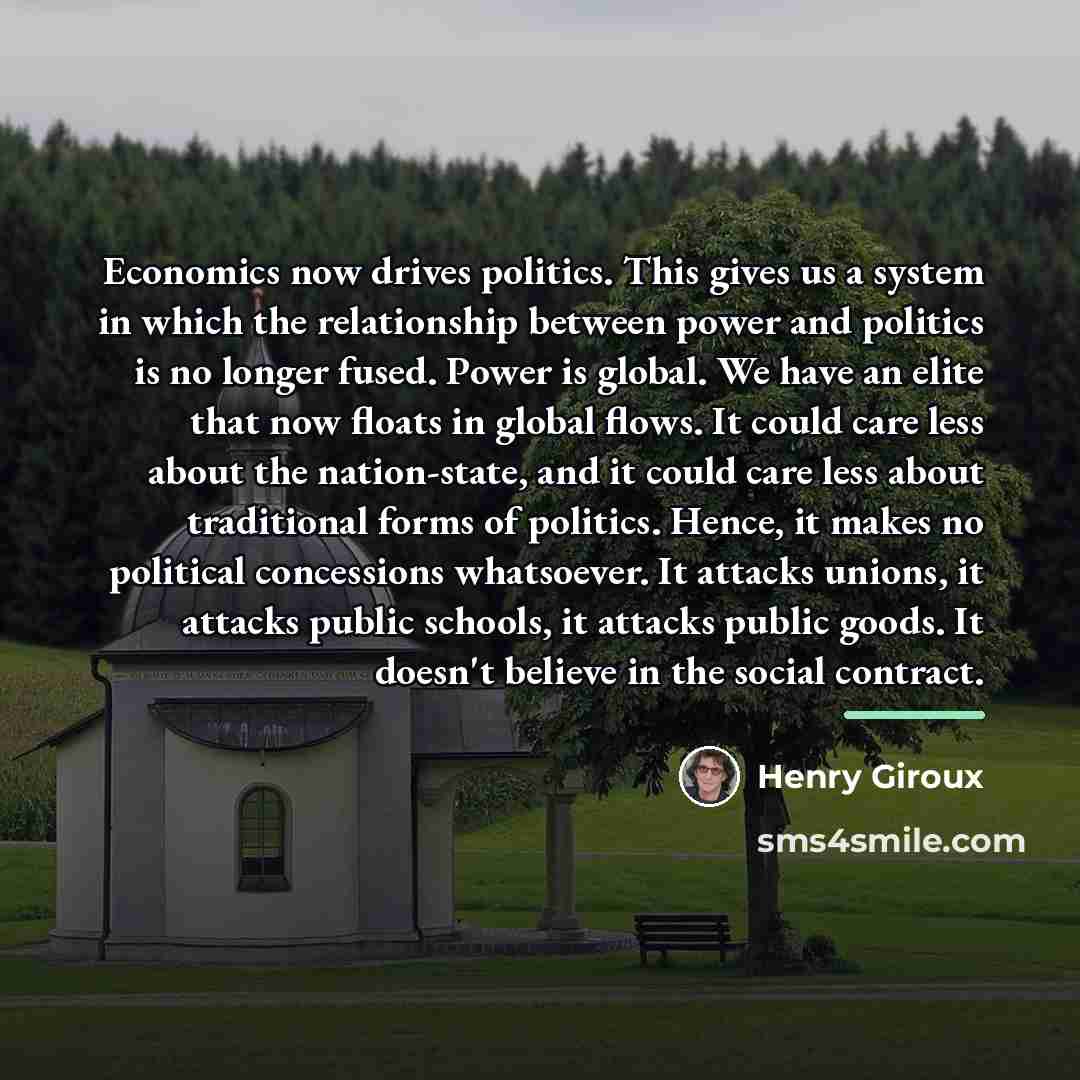 “Economics now drives politics. This gives us a system in…” quote by Henry Giroux