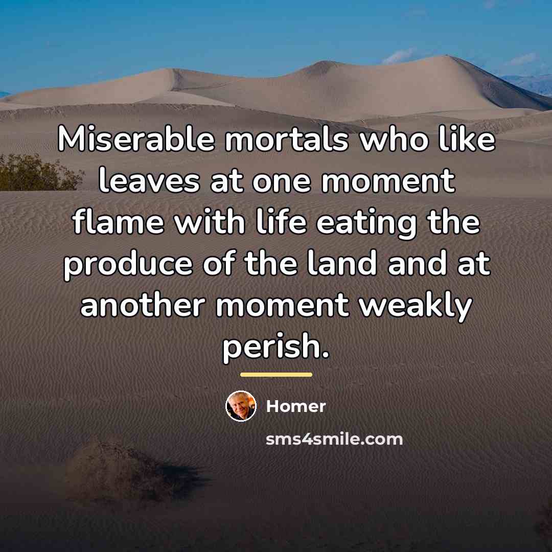 “Miserable mortals who like leaves at one moment flame with…” quote by Homer