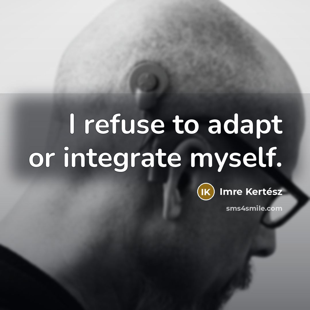 “I refuse to adapt or integrate myself.” quote by Imre Kertész