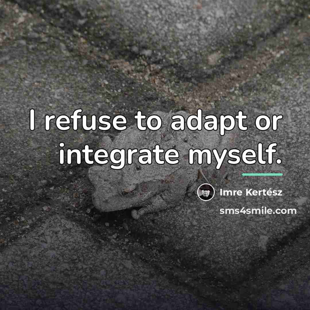 “I refuse to adapt or integrate myself.…” quote by Imre Kertész