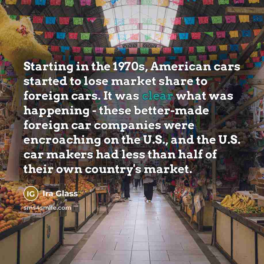 “Starting in the 1970s, American cars started to lose market…” quote by Ira Glass