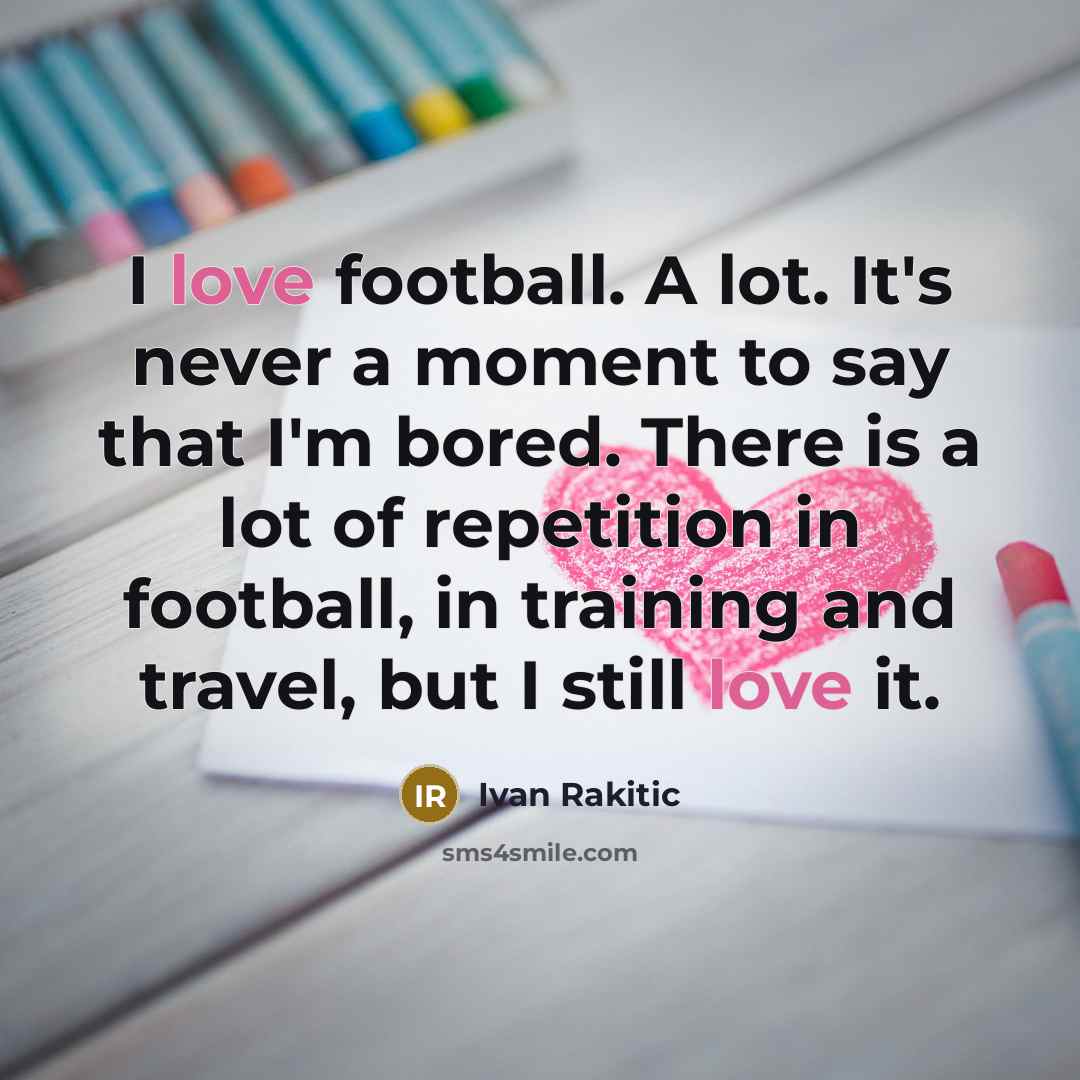 “I love football. A lot. It's never a moment to…” quote by Ivan Rakitic