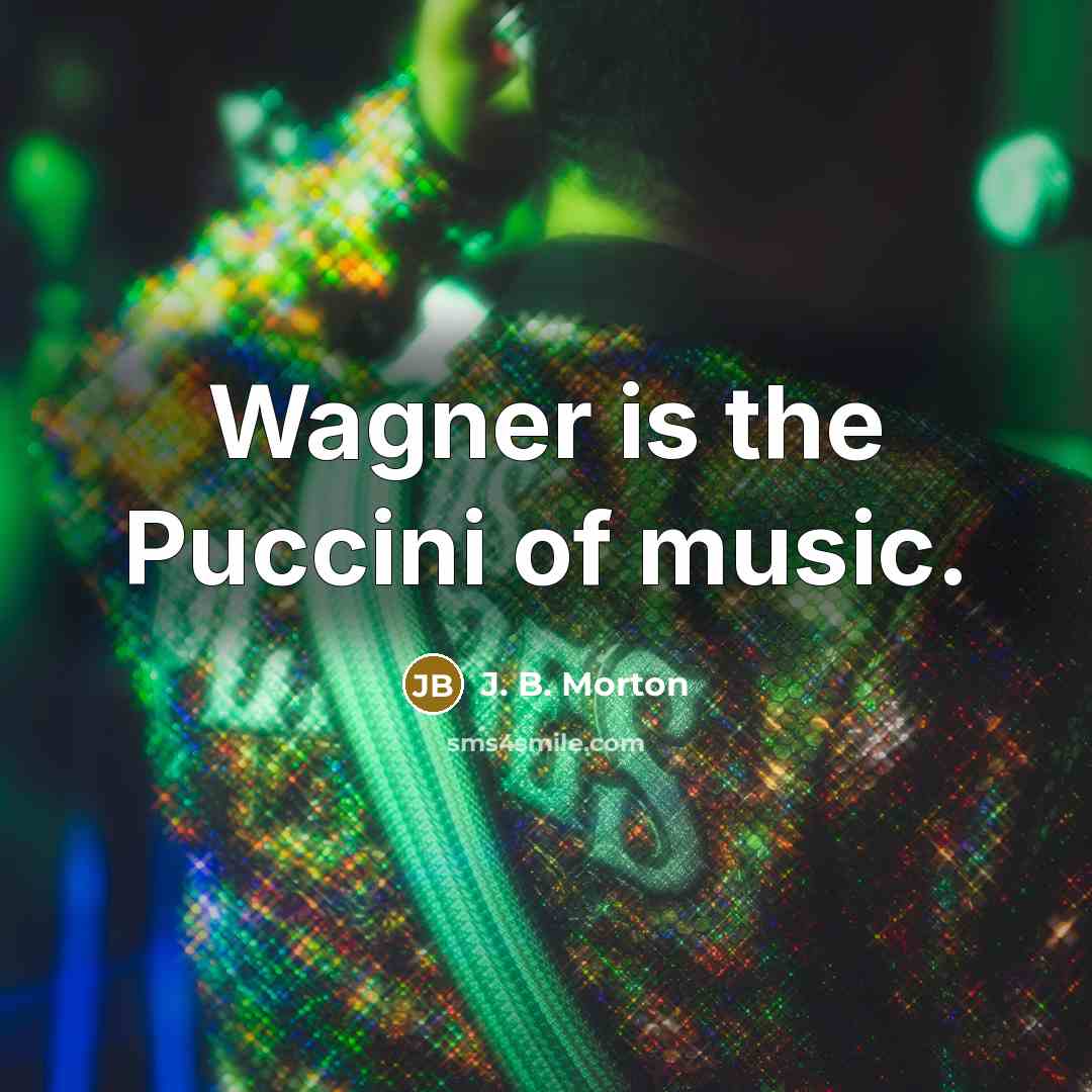 “Wagner is the Puccini of music.…” quote by J. B. Morton