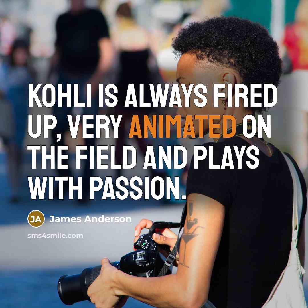 “Kohli is always fired up, very animated on the field…” quote by James Anderson