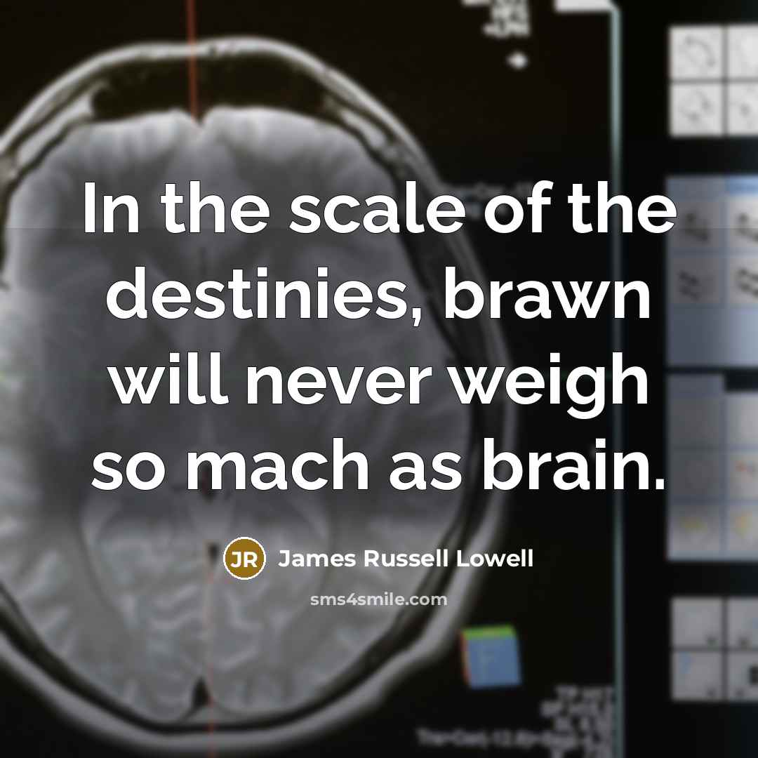 “In the scale of the destinies, brawn will never weigh…” quote by James Russell Lowell