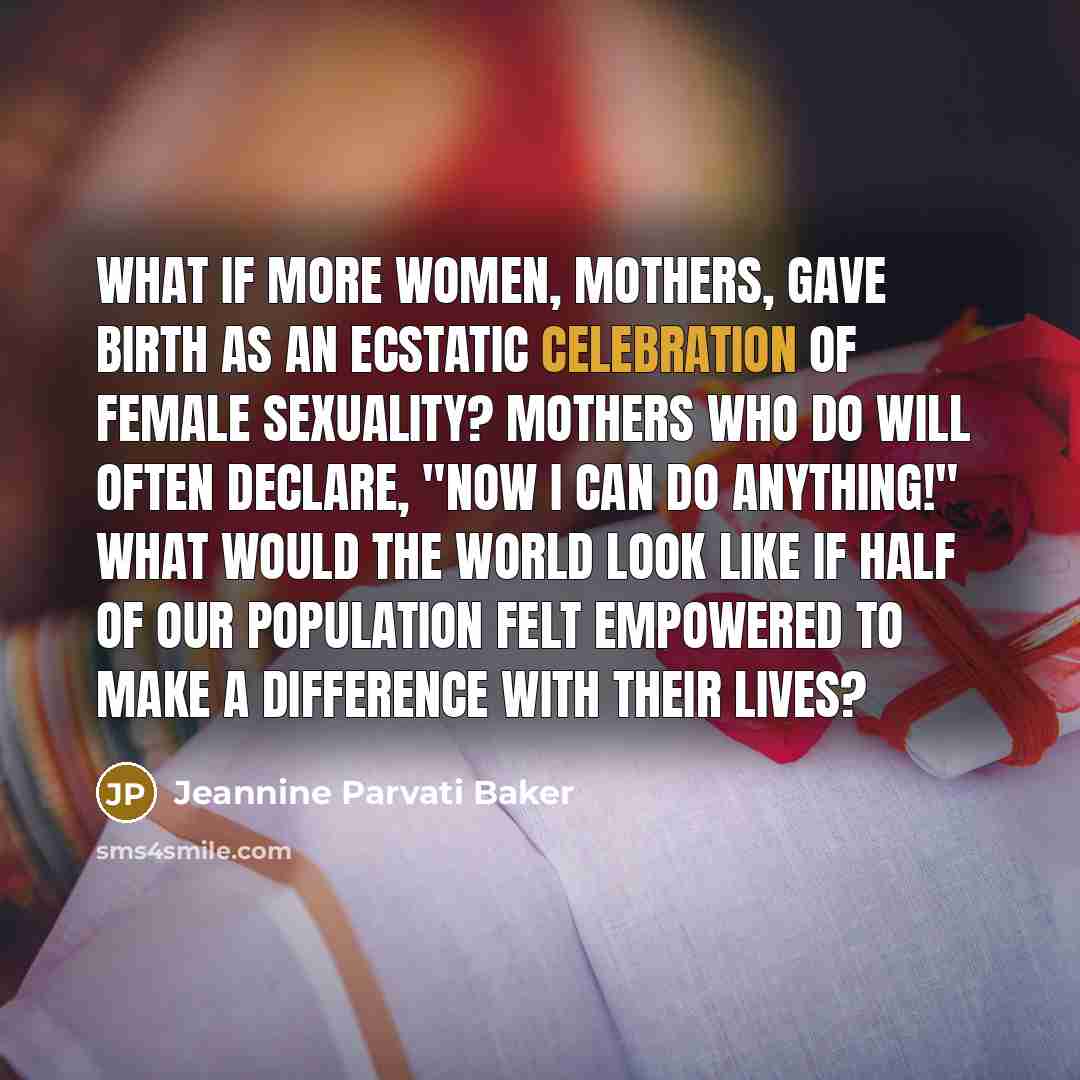 “What if more women, mothers, gave birth as an ecstatic…” quote by Jeannine Parvati Baker