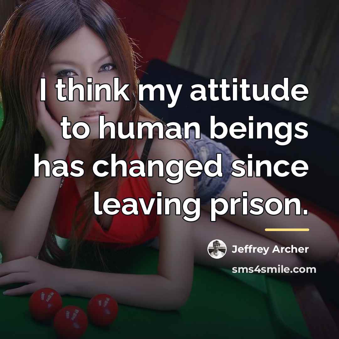 “I think my attitude to human beings has changed since…” quote by Jeffrey Archer