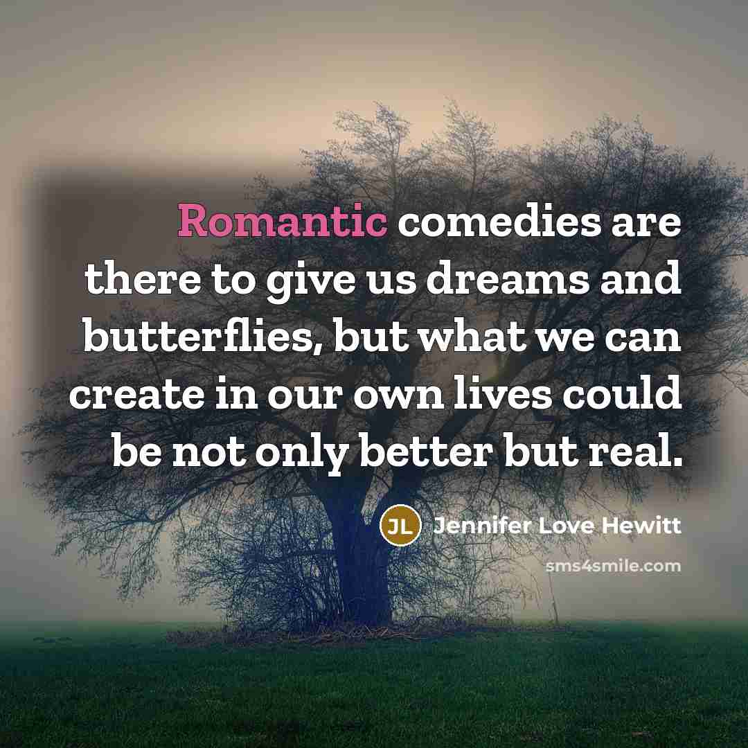 “Romantic comedies are there to give us dreams and butterflies,…” quote by Jennifer Love Hewitt