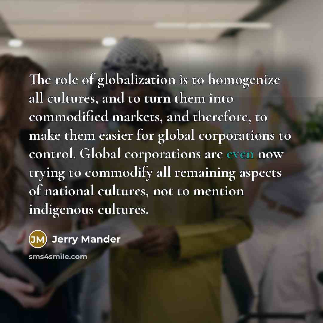 “The role of globalization is to homogenize all cultures, and…” quote by Jerry Mander